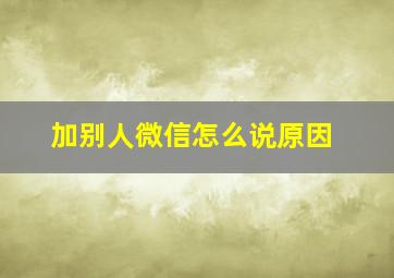 加别人微信怎么说原因