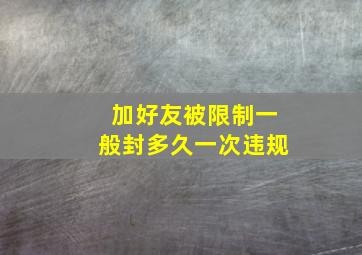 加好友被限制一般封多久一次违规