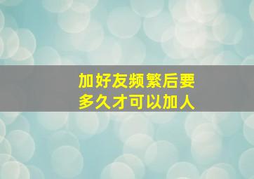 加好友频繁后要多久才可以加人