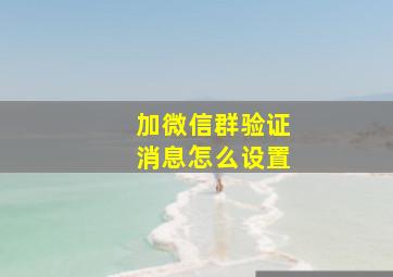 加微信群验证消息怎么设置