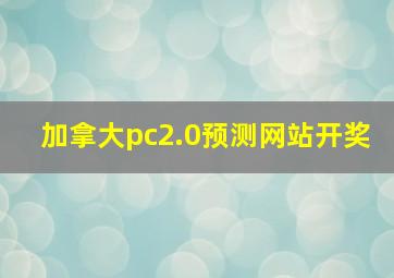 加拿大pc2.0预测网站开奖