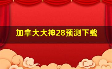 加拿大大神28预测下载