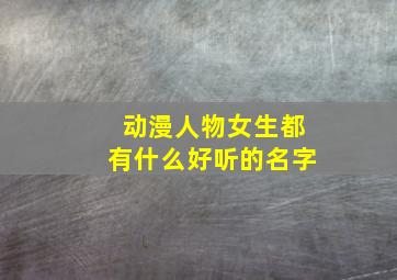 动漫人物女生都有什么好听的名字