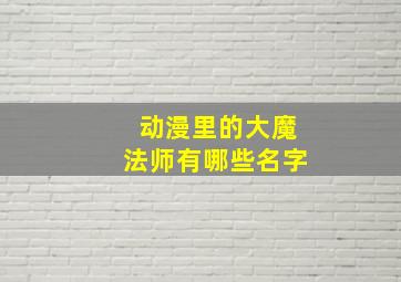 动漫里的大魔法师有哪些名字