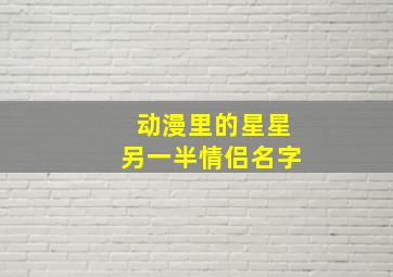 动漫里的星星另一半情侣名字