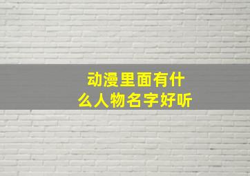 动漫里面有什么人物名字好听