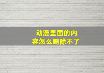 动漫里面的内容怎么删除不了