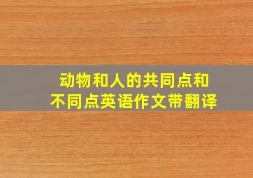 动物和人的共同点和不同点英语作文带翻译