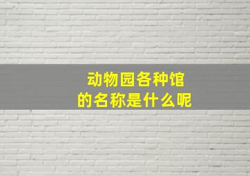 动物园各种馆的名称是什么呢