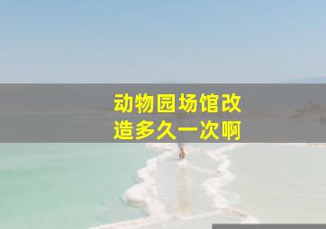 动物园场馆改造多久一次啊