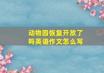 动物园恢复开放了吗英语作文怎么写