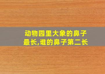 动物园里大象的鼻子最长,谁的鼻子第二长