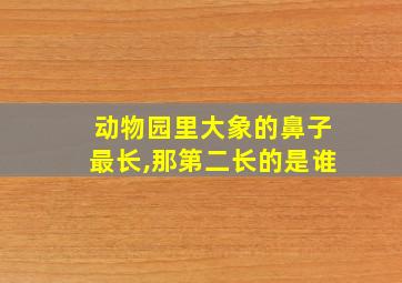 动物园里大象的鼻子最长,那第二长的是谁