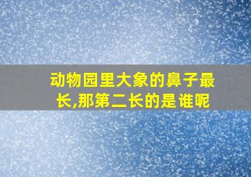 动物园里大象的鼻子最长,那第二长的是谁呢