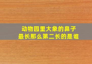 动物园里大象的鼻子最长那么第二长的是谁