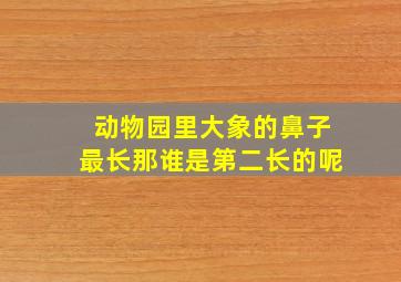 动物园里大象的鼻子最长那谁是第二长的呢