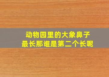 动物园里的大象鼻子最长那谁是第二个长呢