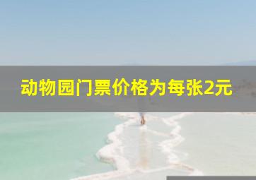 动物园门票价格为每张2元