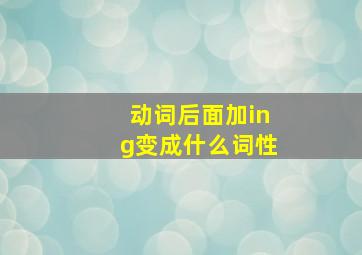 动词后面加ing变成什么词性