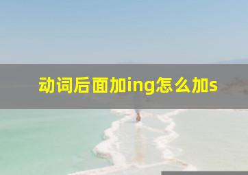 动词后面加ing怎么加s