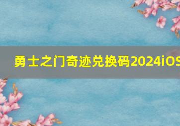 勇士之门奇迹兑换码2024iOS