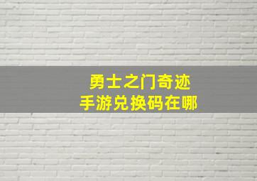 勇士之门奇迹手游兑换码在哪