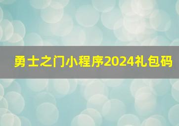 勇士之门小程序2024礼包码