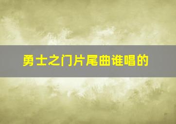 勇士之门片尾曲谁唱的