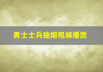 勇士士兵抽烟视频播放