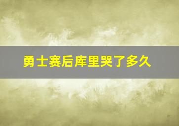 勇士赛后库里哭了多久