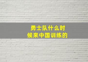 勇士队什么时候来中国训练的