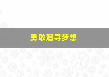 勇敢追寻梦想