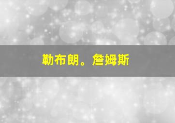 勒布朗。詹姆斯