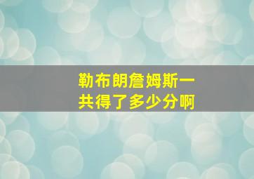 勒布朗詹姆斯一共得了多少分啊