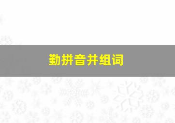 勤拼音并组词