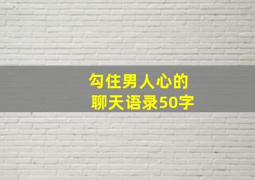 勾住男人心的聊天语录50字