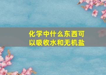 化学中什么东西可以吸收水和无机盐