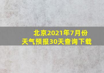 北京2021年7月份天气预报30天查询下载