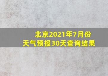 北京2021年7月份天气预报30天查询结果