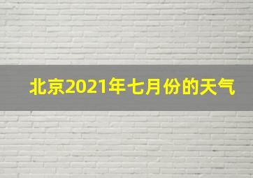 北京2021年七月份的天气