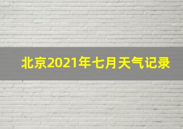 北京2021年七月天气记录