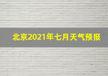 北京2021年七月天气预报