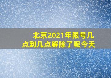 北京2021年限号几点到几点解除了呢今天