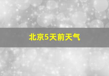 北京5天前天气