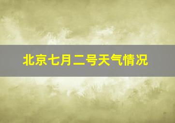 北京七月二号天气情况