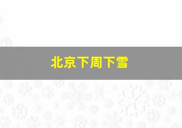 北京下周下雪