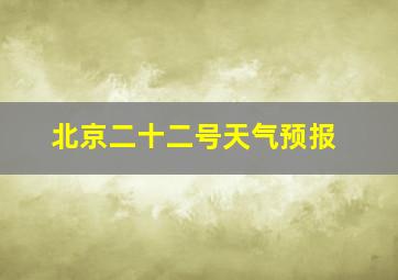 北京二十二号天气预报