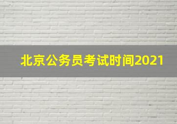 北京公务员考试时间2021