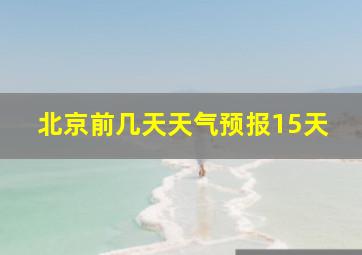 北京前几天天气预报15天