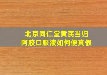 北京同仁堂黄芪当归阿胶口服液如何便真假